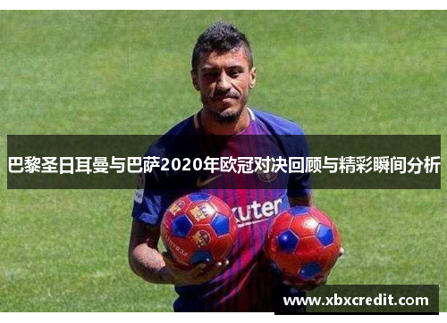 巴黎圣日耳曼与巴萨2020年欧冠对决回顾与精彩瞬间分析